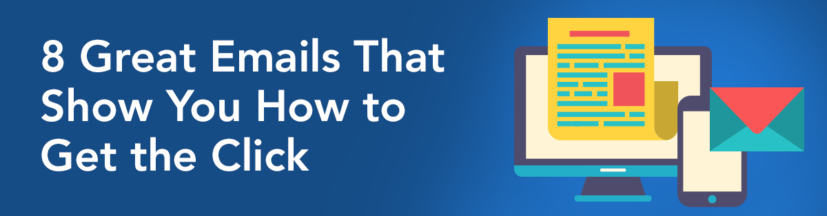8 Great Emails That Show You How to Get the Click